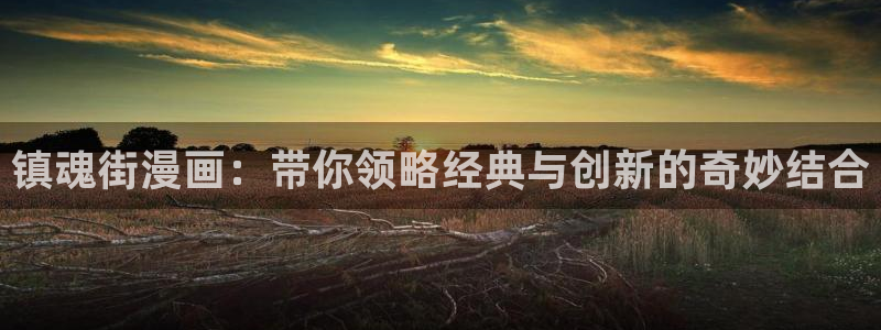 拷贝漫画,：镇魂街漫画：带你领略经典与创新的奇妙结合